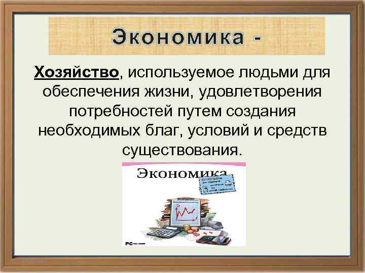 Хозяйство, используемое людьми для обеспечения жизни, удовлетворения потребностей путем создания необходимых благ, условий и