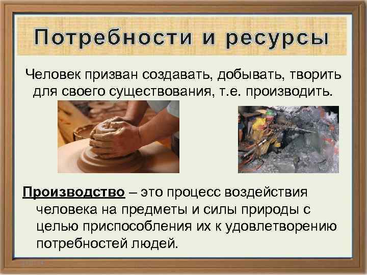 Человек призван создавать, добывать, творить для своего существования, т. е. производить. Производство – это