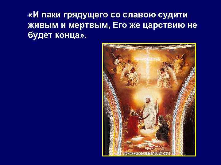  «И паки грядущего со славою судити живым и мертвым, Его же царствию не