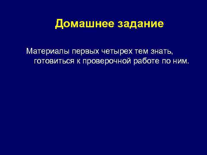 Домашнее задание Материалы первых четырех тем знать, готовиться к проверочной работе по ним. 