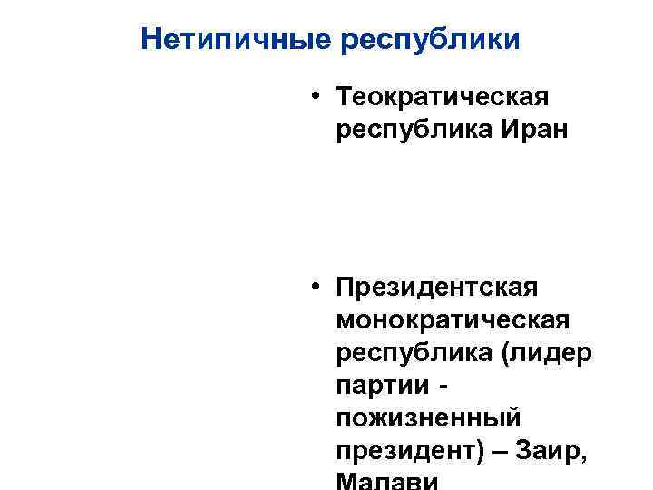 Нетипичные республики • Теократическая республика Иран • Президентская монократическая республика (лидер партии пожизненный президент)