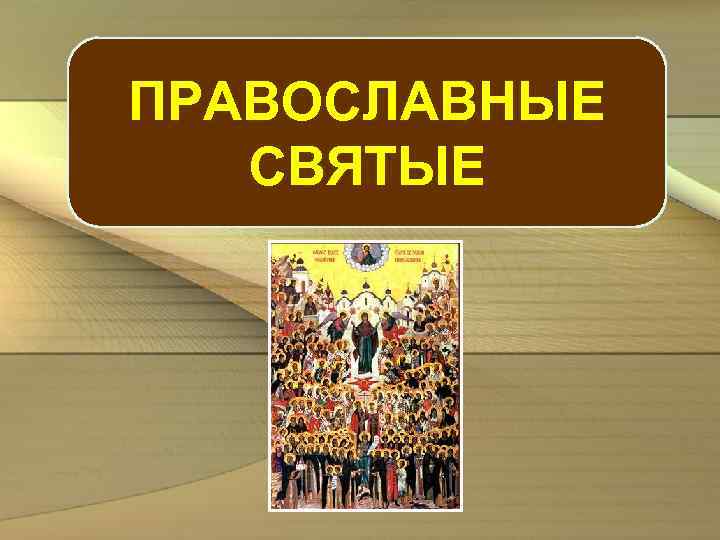 ПРАВОСЛАВНЫЕ СВЯТЫЕ 