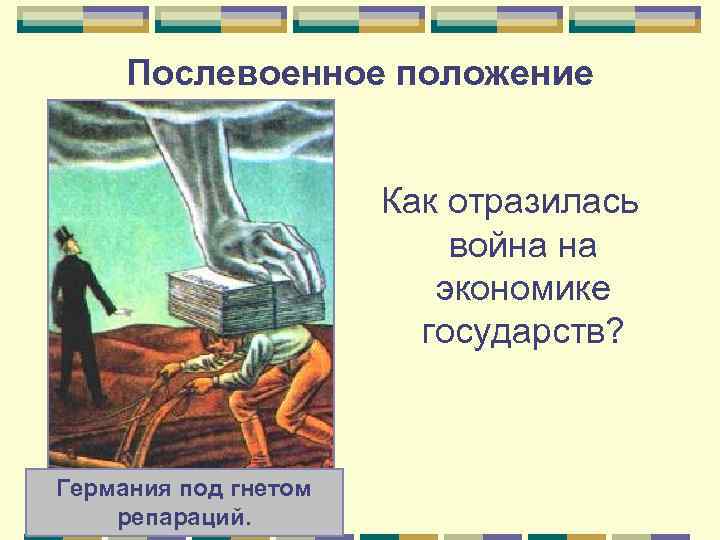 Послевоенное положение Как отразилась война на экономике государств? Германия под гнетом репараций. 