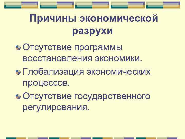Причины экономической разрухи Отсутствие программы восстановления экономики. Глобализация экономических процессов. Отсутствие государственного регулирования. 