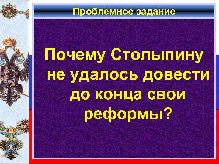 Проблемное задание Почему Столыпину не удалось довести до конца свои реформы? 