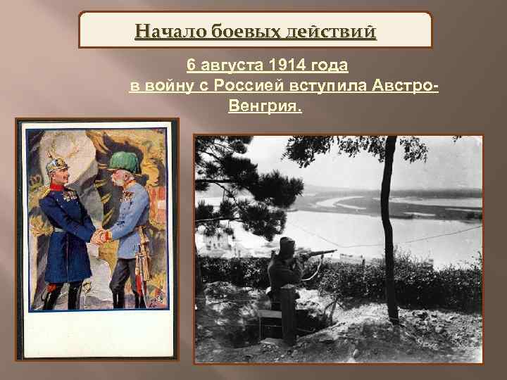 Начало боевых действий 6 августа 1914 года в войну с Россией вступила Австро Венгрия.