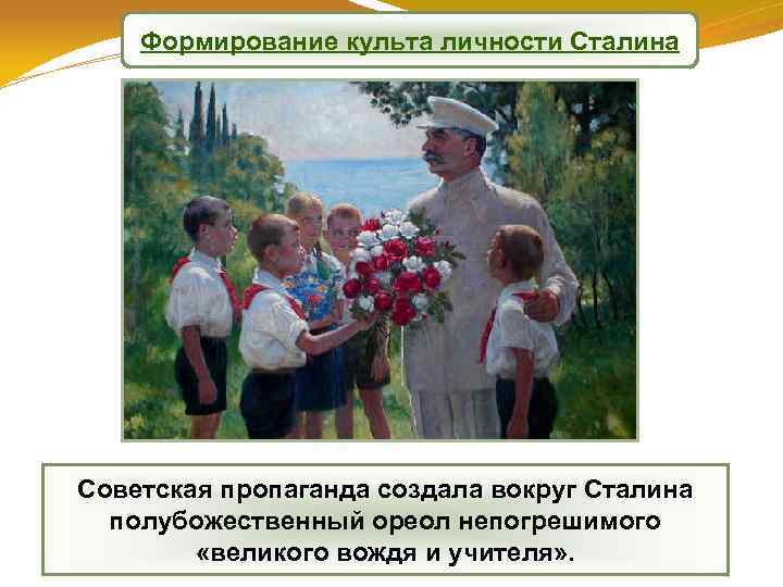 Формирование культа личности Сталина Советская пропаганда создала вокруг Сталина полубожественный ореол непогрешимого «великого вождя