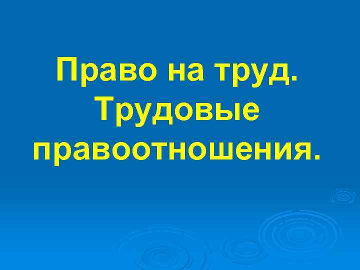 Право на труд. Трудовые правоотношения. 