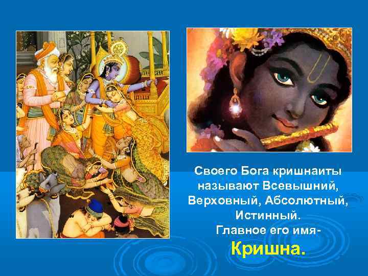 Своего Бога кришнаиты называют Всевышний, Верховный, Абсолютный, Истинный. Главное его имя- Кришна. 