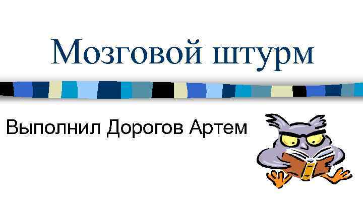 Мозговой штурм Выполнил Дорогов Артем 