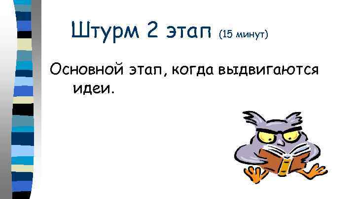 Штурм 2 этап (15 минут) Основной этап, когда выдвигаются идеи. 