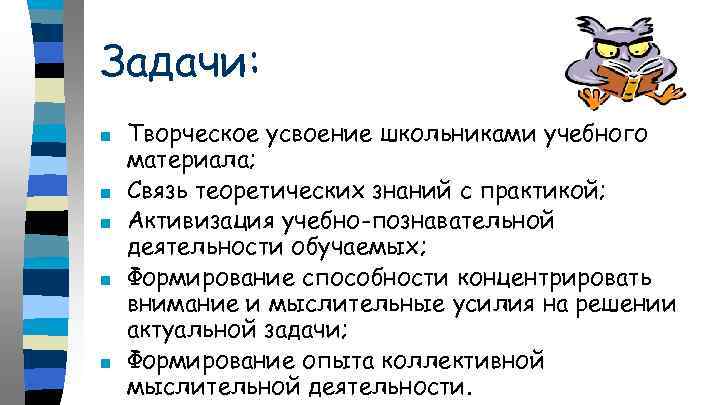 Задачи: ■ ■ ■ Творческое усвоение школьниками учебного материала; Связь теоретических знаний с практикой;
