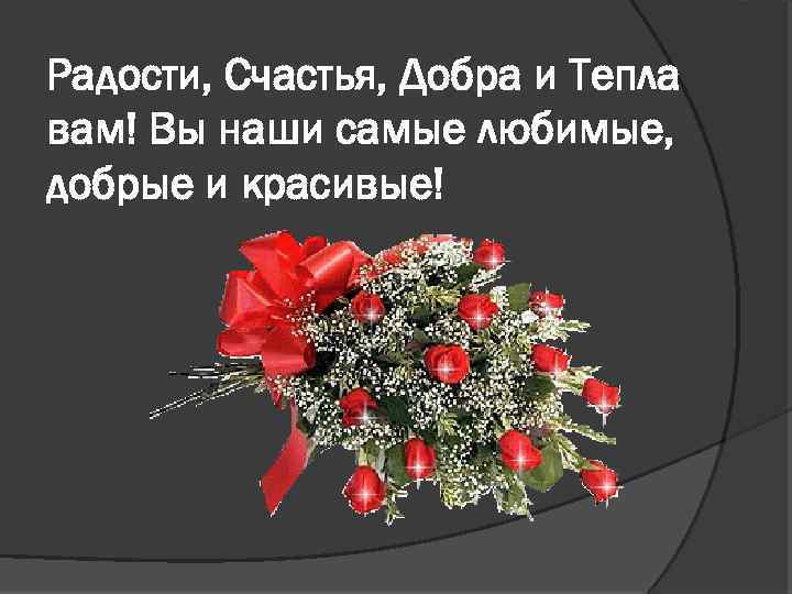 Радости, Счастья, Добра и Тепла вам! Вы наши самые любимые, добрые и красивые! 