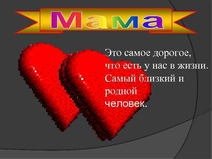 Это самое дорогое, что есть у нас в жизни. Самый близкий и родной человек.