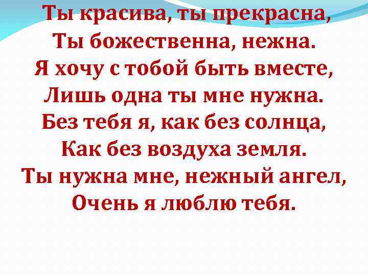 Ты красива, ты прекрасна, Ты божественна, нежна. Я хочу с тобой быть вместе, Лишь