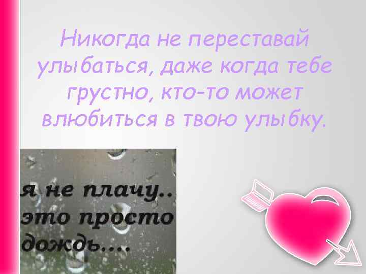 Никогда не переставай улыбаться, даже когда тебе грустно, кто-то может влюбиться в твою улыбку.