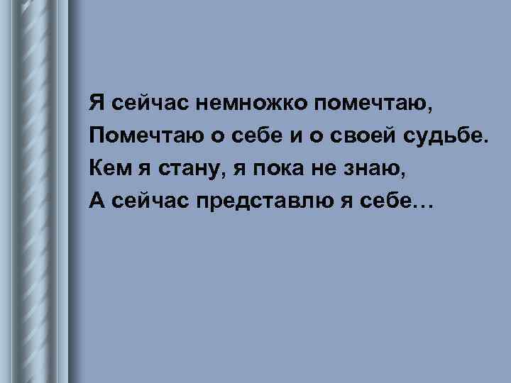 Я сейчас немножко помечтаю, Помечтаю о себе и о своей судьбе. Кем я стану,