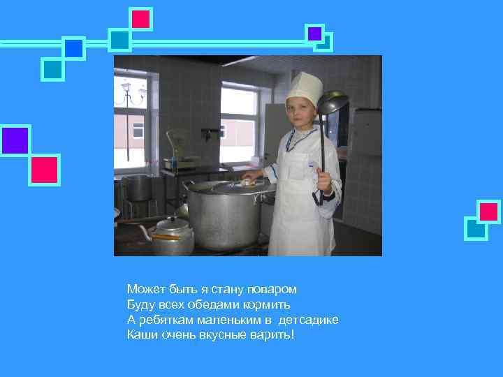 Может быть я стану поваром Буду всех обедами кормить А ребяткам маленьким в детсадике