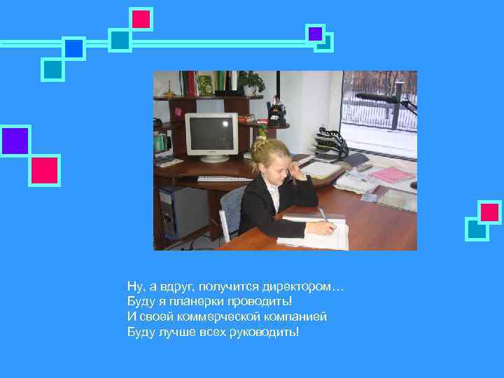 Ну, а вдруг, получится директором… Буду я планерки проводить! И своей коммерческой компанией Буду