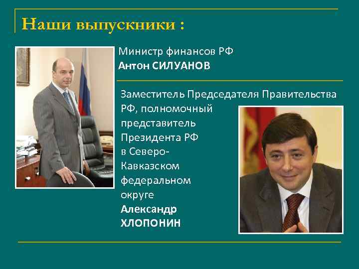 Наши выпускники : Министр финансов РФ Антон СИЛУАНОВ Заместитель Председателя Правительства РФ, полномочный представитель