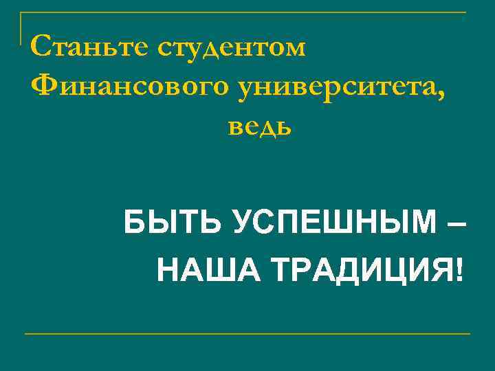 Станьте студентом Финансового университета, ведь БЫТЬ УСПЕШНЫМ – НАША ТРАДИЦИЯ! 