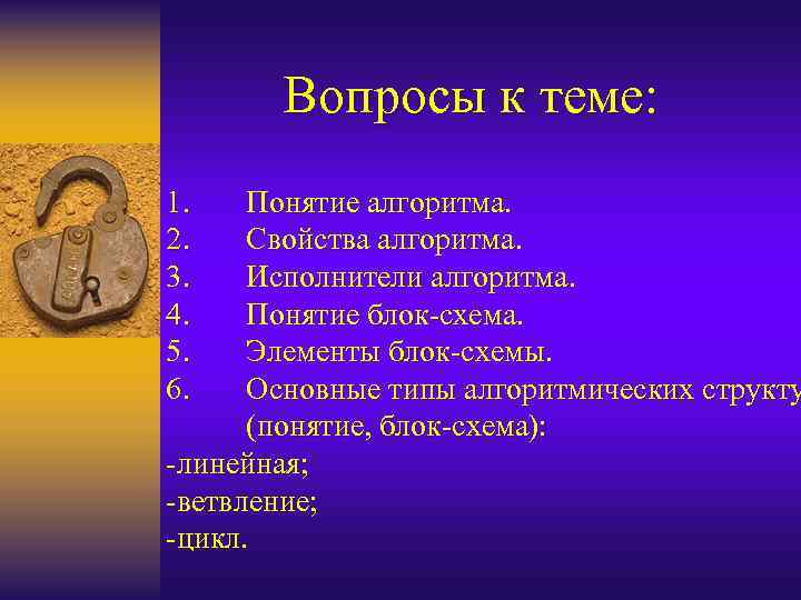 Вопросы к теме: 1. 2. 3. 4. 5. 6. Понятие алгоритма. Свойства алгоритма. Исполнители