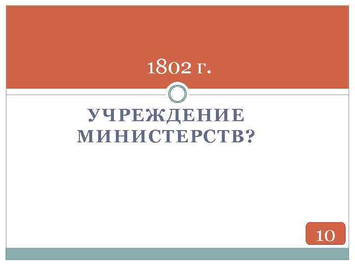 1802 г. УЧРЕЖДЕНИЕ МИНИСТЕРСТВ? 10 