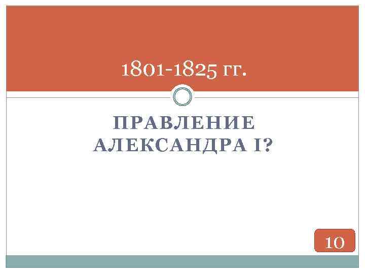 1801 -1825 гг. ПРАВЛЕНИЕ АЛЕКСАНДРА I? 10 