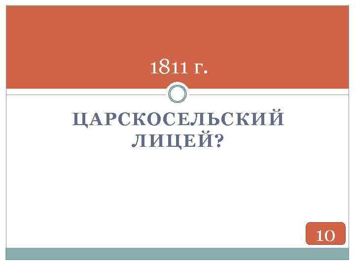 1811 г. ЦАРСКОСЕЛЬСКИЙ ЛИЦЕЙ? 10 