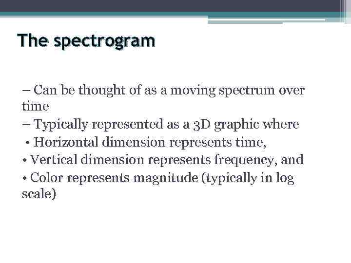 The spectrogram – Can be thought of as a moving spectrum over time –