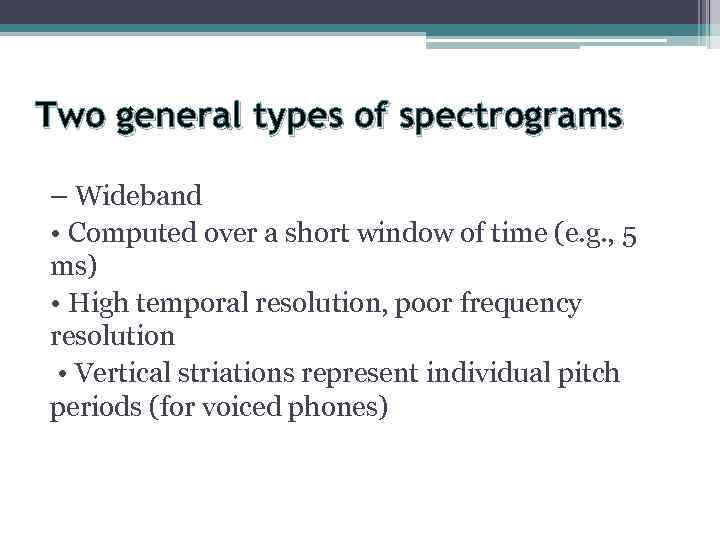 Two general types of spectrograms – Wideband • Computed over a short window of