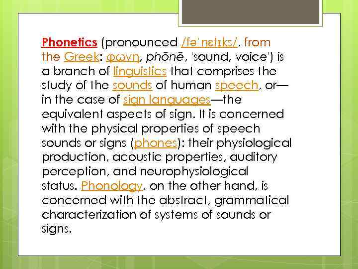 Phonetics (pronounced /fəˈnɛtɪks/, from the Greek: φωνή, phōnē, 'sound, voice') is a branch of