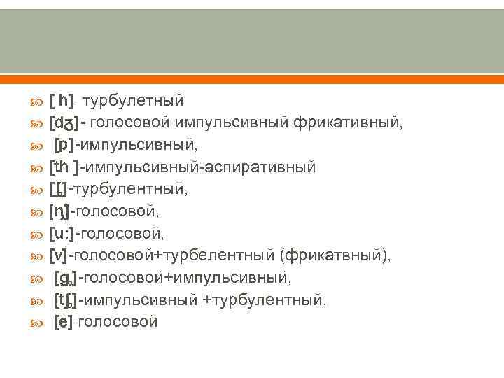  [ h]- турбулетный [dᵹ]- голосовой импульсивный фрикативный, [p]-импульсивный, [th ]-импульсивный-аспиративный [ᶋ]-турбулентный, [ᶇ]-голосовой, [u: