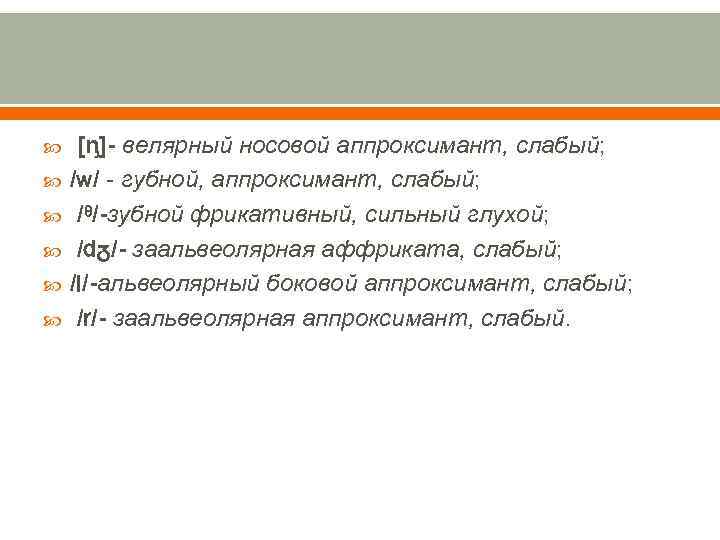 [ᶇ]- велярный носовой аппроксимант, слабый; /w/ - губной, аппроксимант, слабый; /ᶿ/-зубной фрикативный, сильный