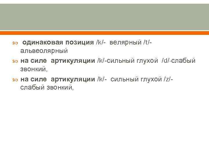  одинаковая позиция /k/- велярный /t/альвеолярный на силе артикуляции /k/-сильный глухой /d/-слабый звонкий, на