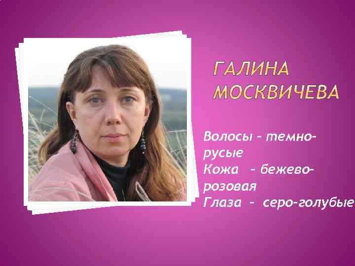 Волосы – темнорусые Кожа – бежеворозовая Глаза – серо-голубые 