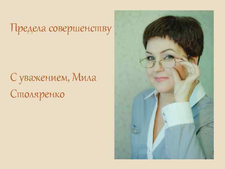 Предела совершенству нет. С уважением, Мила Столяренко 