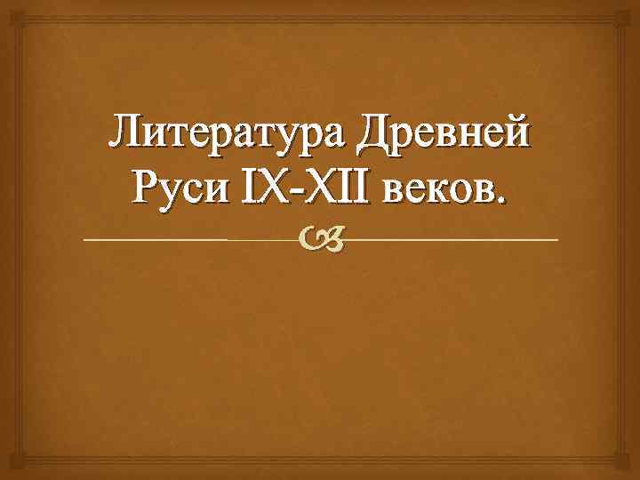 Литература Древней Руси IX-XII веков. 