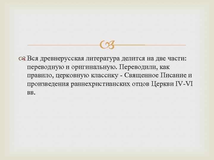  Вся древнерусская литература делится на две части: переводную и оригинальную. Переводили, как правило,