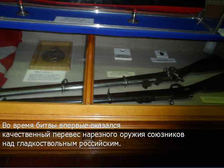 Во время битвы впервые сказался качественный перевес нарезного оружия союзников над гладкоствольным российским. 