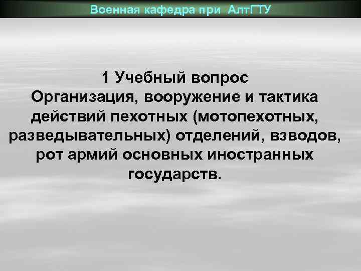 Военная кафедра при Алт. ГТУ 1 Учебный вопрос Организация, вооружение и тактика действий пехотных