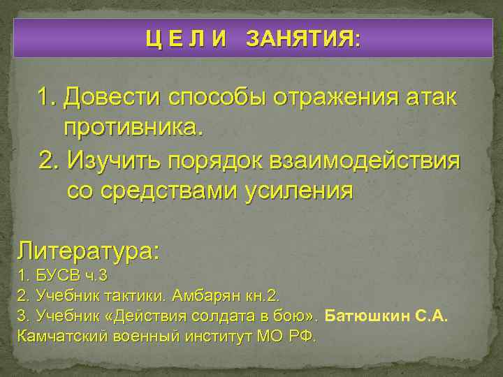 Ц Е Л И ЗАНЯТИЯ: 1. Довести способы отражения атак противника. 2. Изучить порядок