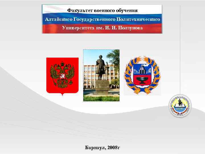 Факультет военного обучения Алтайского Государственного Политехнического Университета им. И. И. Ползунова Барнаул, 2008 г