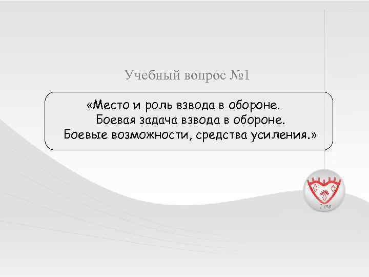 Учебный вопрос № 1 «Место и роль взвода в обороне. Боевая задача взвода в