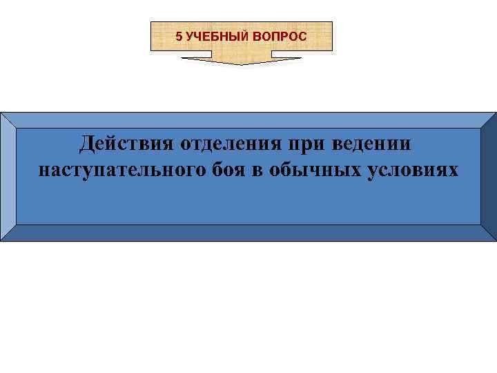 5 УЧЕБНЫЙ ВОПРОС Действия отделения при ведении наступательного боя в обычных условиях 