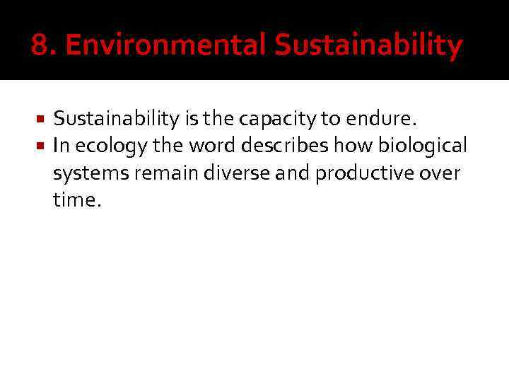 8. Environmental Sustainability is the capacity to endure. In ecology the word describes how