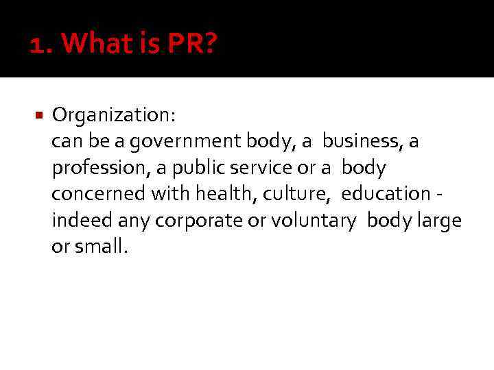 1. What is PR? Organization: can be a government body, a business, a profession,