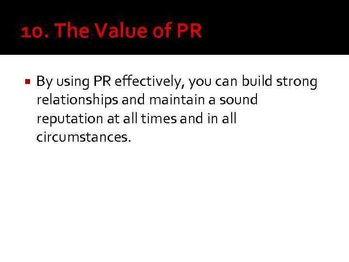 10. The Value of PR By using PR effectively, you can build strong relationships