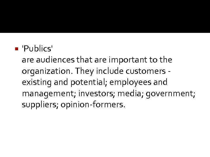  'Publics' are audiences that are important to the organization. They include customers existing