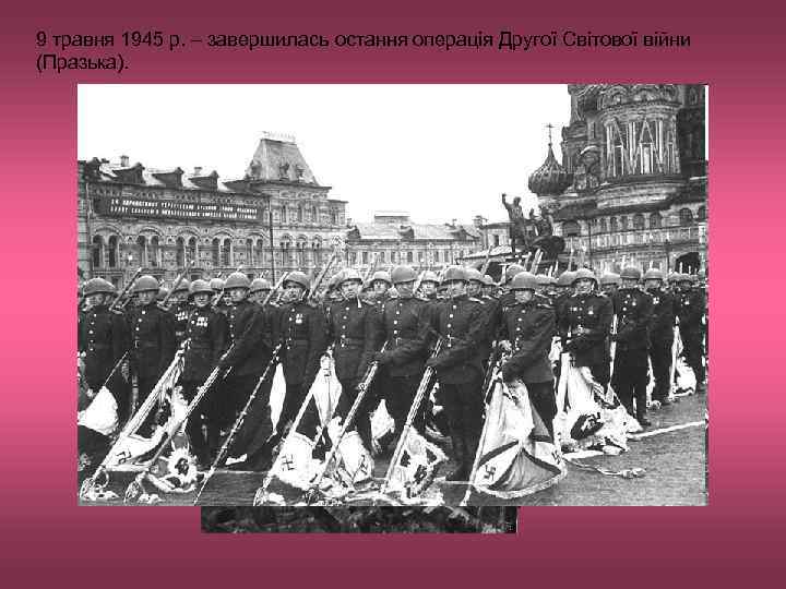 9 травня 1945 р. – завершилась остання операція Другої Світової війни (Празька). 